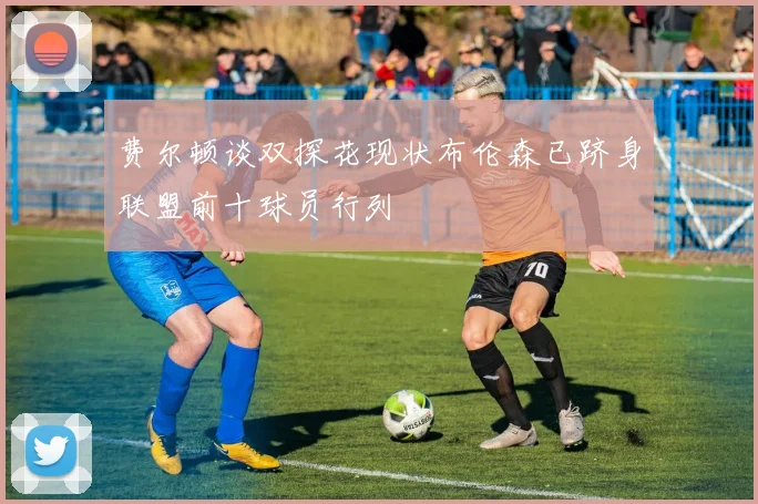 费尔顿谈双探花现状布伦森已跻身联盟前十球员行列