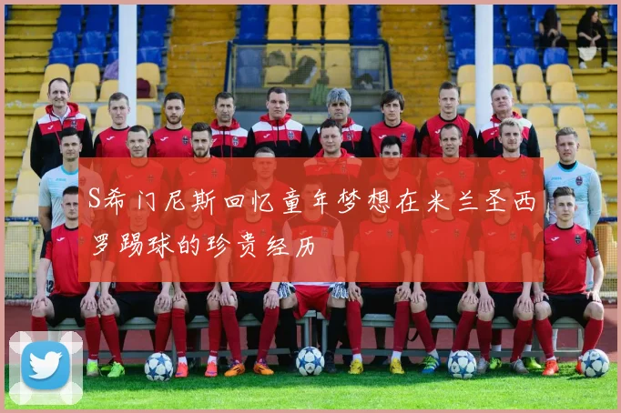 S希门尼斯回忆童年梦想在米兰圣西罗踢球的珍贵经历