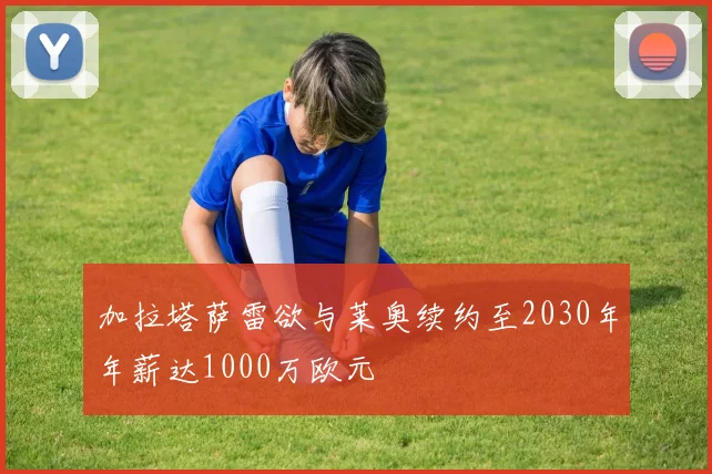 加拉塔萨雷欲与莱奥续约至2030年年薪达1000万欧元